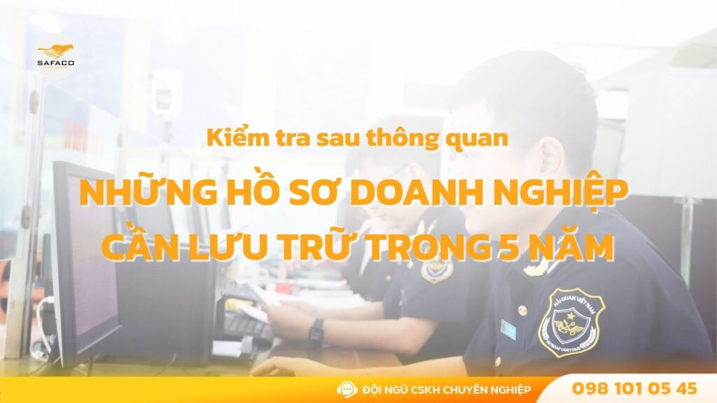 Kiểm tra sau thông quan: Những hồ sơ doanh nghiệp cần lưu trữ trong 5 năm