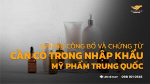 Những công bố và chứng từ cần có trong nhập khẩu mỹ phẩm Trung Quốc