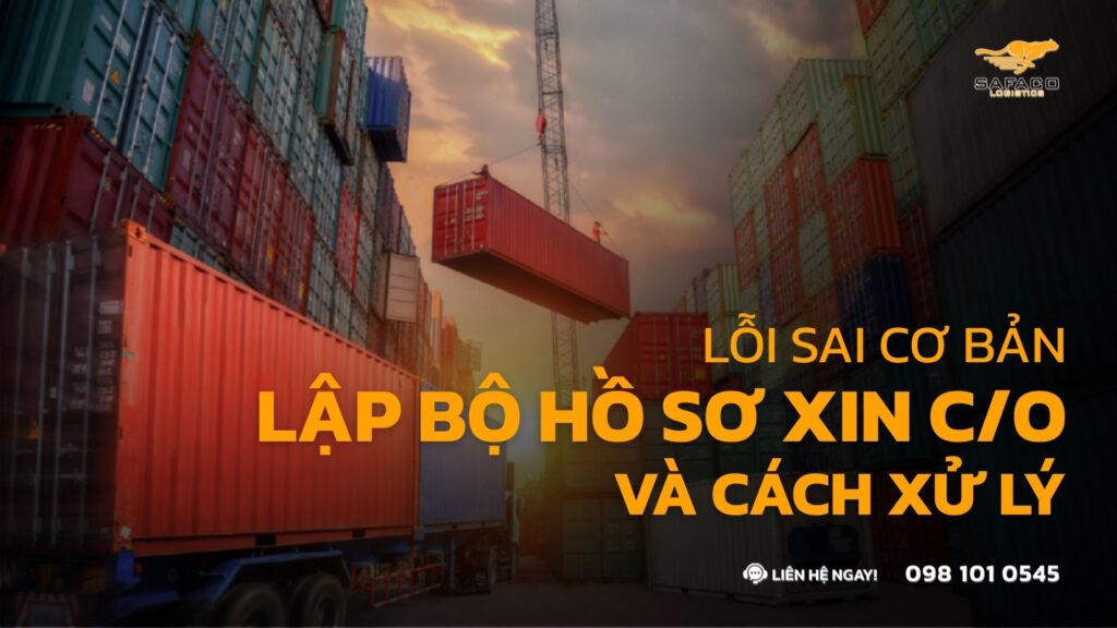 Lỗi Sai Cơ Bản Khi Lập Bộ Hồ Sơ Xin C/O Và Cách Xử Lý