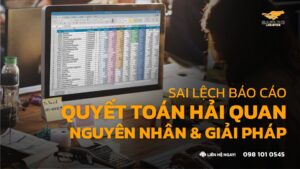 Sai Lệch Báo Cáo Quyết Toán Hải Quan - Nguyên Nhân & Giải Pháp 2026